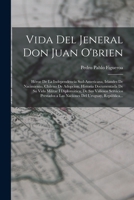 Vida Del Jeneral Don Juan O'brien: H�roe De La Independencia Sud-Americana, Irlandes De Nacimiento, Chileno De Adopcion. Historia Documentada De Su Vida Militar I Diplom�tica; De Sus Valiosos Servicio 0270926798 Book Cover