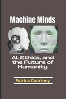 Machine Minds: AI, Ethics, and the Future of Humanity B0F1K1KSMN Book Cover