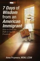 7 Days of Wisdom from an American Immigrant: How to Find the Path to Sacred Freedom 1482090538 Book Cover