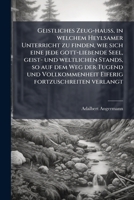 Geistliches Zeug-hauß, in welchem Heylsamer Unterricht zu finden, wie sich eine jede gott-liebende Seel, geist- und weltlichen Stands, so auf dem Weg ... fortzuschreiten verlangt 1247511839 Book Cover