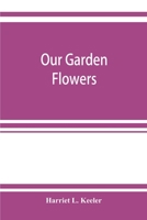 Our garden flowers; a popular study of their native lands, their life histories, and their structural affiliations 9353922143 Book Cover