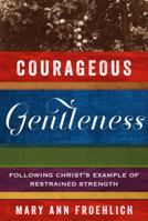 Courageous Gentleness: Following Christ’s Example of Restrained Strength 1572938196 Book Cover