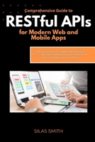 Comprehensive Guide to RESTful APIs for Modern Web and Mobile Apps: Learn to Build Secure, Scalable Backends with HTTP, JSON, CRUD, Authentication, and Real-World Projects for Beginners and Experts B0FK5LYQYB Book Cover