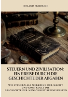 Steuern und Zivilisation: Eine Reise durch die Geschichte der Abgaben: Wie Steuern als Werkzeug der Macht und Kontrolle die Geschichte der Menschheit beeinflussten (German Edition) 3384371119 Book Cover