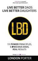 Live Better Dads Live Better Daughters: 11 Power Principles, Conscious Dads, Real Results 0983929173 Book Cover