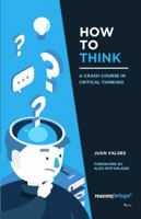 How To Think: A Crash Course in Critical Thinking 1938966066 Book Cover