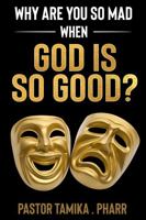 Why Are You So Mad When God Is So Good? 1737065703 Book Cover