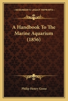 A Handbook to the Marine Aquarium: Containing Practical Instructions for Constructing, Stocking, and Maintaining a Tank, and for Collecting Plants and Animals 1017282927 Book Cover