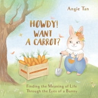 Howdy! Want A Carrot?: Finding The Meaning of Life Through The Eyes of A Bunny B0B6Q8XC4W Book Cover