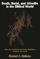 Death, Burial, and Afterlife in the Biblical World: How the Israelites and Their Neighbors Treated the Dead 1566634016 Book Cover