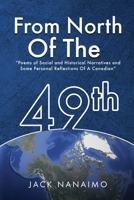 From North Of The 49th: Poems Of Social And Historical Narratives, And Some Personal Reflections Of A Canadian 1917505876 Book Cover