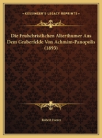 Die Fruhchristlichen Alterthumer Aus Dem Graberfelde Von Achmim-Panopolis (1893) 1167404750 Book Cover
