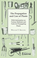 The Propagation and Care of Plants - With Information on Various Methods and Tools for Propagating Plants 1446530590 Book Cover