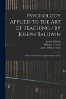 Psychology Applied to the Art of Teaching / by Joseph Baldwin; With an Introduction by James Gibson Hume 1015224075 Book Cover