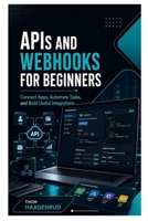 APIs and Webhooks for Beginners: Connect Apps, Automate Tasks, and Build Useful Integrations B0HC336SNR Book Cover