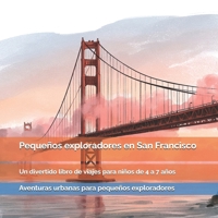 Pequeños exploradores en San Francisco: Puentes gigantes, colinas, tranvías, barrios famosos y rincones sorprendentes de California: un divertido ... para pequeños exploradores) (Spanish Edition) B0HFT82D4N Book Cover