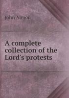 A Complete Collection of the Lords' Protests: From the First Upon Record, in the Reign of Henry the Third, to the Present Time; With a Copious Index; To Which Is Added, an Historical Essay on the Legi 1357838182 Book Cover