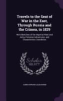 Travels to the Seat of War in the East, Through Russia and the Crimea, in 1829: With Sketches of the Imperial Fleet and Army, Personal Adventures, and Characteristic Anecdotes 1358410909 Book Cover