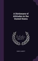 A Dictionary of Altitudes in the United States, Issue 160 - Primary Source Edition 1377570991 Book Cover