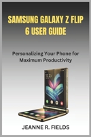 SAMSUNG GALAXY Z FLIP 6 USER GUIDE: Personalizing Your Phone for Maximum Productivity B0DTQ9Q7RG Book Cover