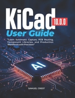 KiCad [10.0.0] User Guide: Learn Schematic Capture, PCB Routing, Component Libraries, and Production Workflows with Precision B0H1BTLBQZ Book Cover