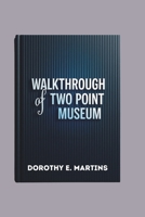 WALKTHROUGH OF TWO POINT MUSEUM: Mastering Strategy and Success in Exhibit Management B0DZ2DWNSQ Book Cover