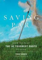 Saving Par: How to Hit the 40 Toughest Shots in Golf 1594862362 Book Cover