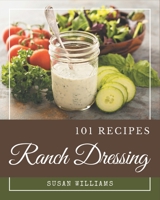 101 Ranch Dressing Recipes: A Ranch Dressing Cookbook for Effortless Meals B08P4VSPL6 Book Cover