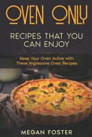 Oven Only Recipes that You Can Enjoy: Keep Your Oven Active With These Impressive Oven Recipes B0BHMV2L8C Book Cover