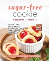 Sugar-Free Cookie Cookbook - Book 3: Truly Tasty Sugar Free Cookie Recipes to Explore This Year B0BT6RSQ61 Book Cover