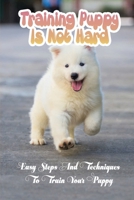 Training Puppy Is Not Hard: Easy Steps And Techniques To Train Your Puppy: Quick Commands For Dog B09CGHS1G8 Book Cover