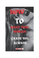 HOW TO MAKE YOUR WOMAN CRAVE YOU ALWAYS: TIPS TO SATISFY YOUR WOMAN TO THE FULLEST B0CLB9QBRY Book Cover