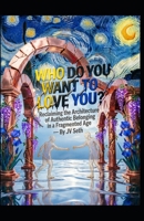 WHO DO YOU WANT TO LOVE YOU?: Reclaiming the Architecture of Authentic Belonging in a Fragmented Age (Hard Life Problems Worth Solving) B0GXBV1CYG Book Cover