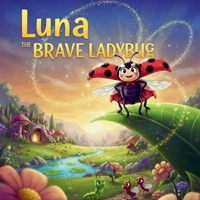 Luna, the Brave Ladybug: A Fun Garden Adventure About Friendship, Courage and Caring (Lilly’s Little Garden of Wonders) B0FW66HDQG Book Cover