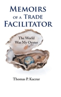 Memoirs of a Trade Facilitator: The World Was My Oyster 1638741328 Book Cover