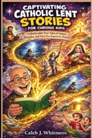 Captivating Catholic Lent Stories for Curious Kids: Unbelievable True Tales of Saints, Miracles, and Faith That Shaped the Church B0GN84Y581 Book Cover