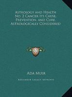 Cancer: Its Cause, Prevention, and Cure, Astrologically Considered (Astrology and Health, No. 2) 0766137066 Book Cover