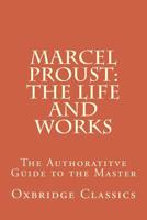 Marcel Proust: The Life and Works: The Authoratitve Guide to the Master 1518807062 Book Cover
