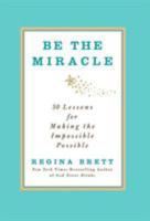 Be the Miracle: 50 Lessons for Making the Impossible Possible 1455500321 Book Cover