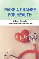 Make A Change For Health: A New Lifestyle That Will Balance Your Life: Become More Mindful And Aware Of The Present Moment B095TMS3LD Book Cover