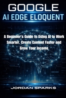 Google AI Edge Eloquent: A Beginner’s Guide to Using AI to Work Smarter, Create Content Faster and Grow Your Income B0GWXRGYYP Book Cover