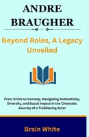 Andre Braugher: Beyond Roles, A Legacy Unveiled: From Crime to Comedy, Navigating Authenticity, Diversity, and Social Impact in the Cinematic Journey of a Trailblazing Actor B0CQGFK5R1 Book Cover