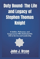 Duty Bound: The Life and Legacy of Stephen Thomas Knight: A Soldier, Policeman, and Congressman Who Dedicated His Life to Service and Leadership B0DQ1PS6GX Book Cover