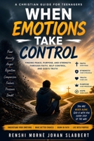 When Emotions Take Control: A Christian Guide for Teenagers to Overcome Fear, Anxiety, Anger, Rejection, and Self-Doubt Through Faith in God B0H3H6CDWM Book Cover