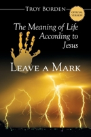 Leave A Mark: The Meaning of Life According to Jesus B0H5VSTFX2 Book Cover