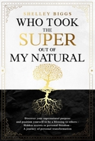 Who Took the Super out of my Natural: Hidden Secrets to Personal Freedom -: A Journey of Personal Transformation - Discover Your Supernatural Purpose and Position Yourself to be a Blessing to Others 1712529714 Book Cover