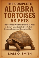 THE COMPLETE ALDABRA TORTOISES AS PETS: The Complete Aldabra Tortoises as Pets: A Century-Long Guide to Growth, Diet, Enclosure Design, and Generational Care B0FVPQ4248 Book Cover