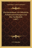 Die Eisenbahnen Als Offentliche Verkehrseinrichtungen Und Ihre Tariffpolitik (1887) 1161149031 Book Cover