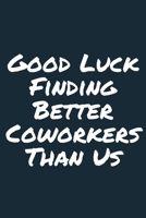 Good Luck Finding Better Coworkers Than Us  A beautiful Work Notebook: Lined Notebook / Journal Gift, Notebook for Good Luck Finding Better Coworkers ... Better Coworkers Than Us , work gag , , Per 1678880981 Book Cover