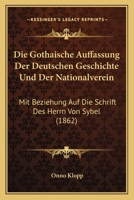 Die Gothaische Auffassung Der Deutschen Geschichte Und Der Nationalverein: Mit Beziehung Auf Die Schrift Des Herrn Von Sybel (1862) 1168321093 Book Cover